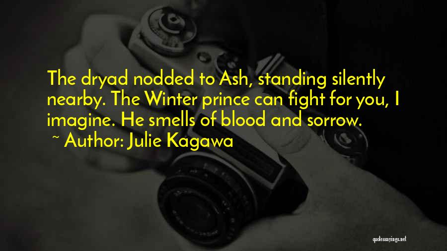 Julie Kagawa Quotes: The Dryad Nodded To Ash, Standing Silently Nearby. The Winter Prince Can Fight For You, I Imagine. He Smells Of