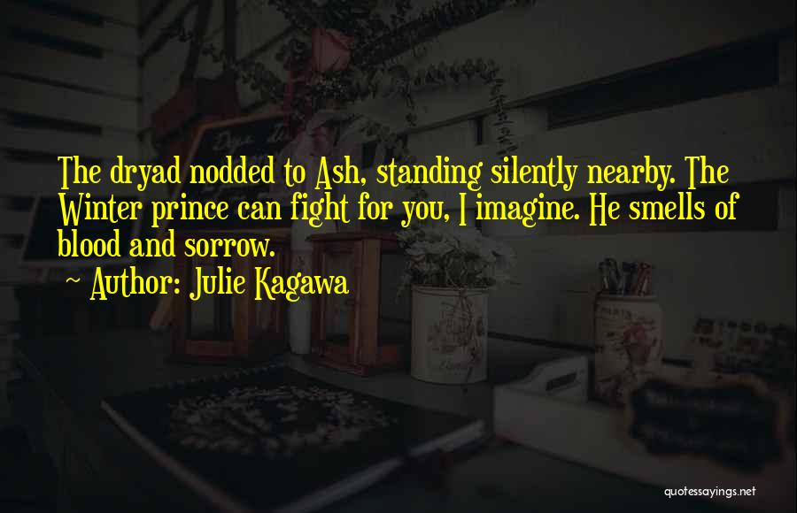 Julie Kagawa Quotes: The Dryad Nodded To Ash, Standing Silently Nearby. The Winter Prince Can Fight For You, I Imagine. He Smells Of
