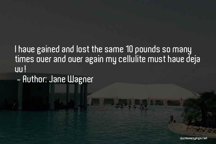 Jane Wagner Quotes: I Have Gained And Lost The Same 10 Pounds So Many Times Over And Over Again My Cellulite Must Have