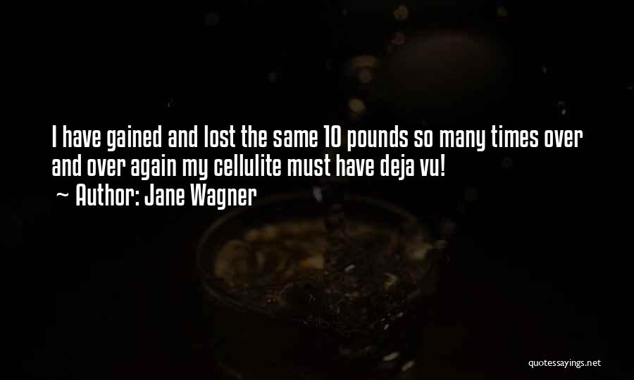 Jane Wagner Quotes: I Have Gained And Lost The Same 10 Pounds So Many Times Over And Over Again My Cellulite Must Have