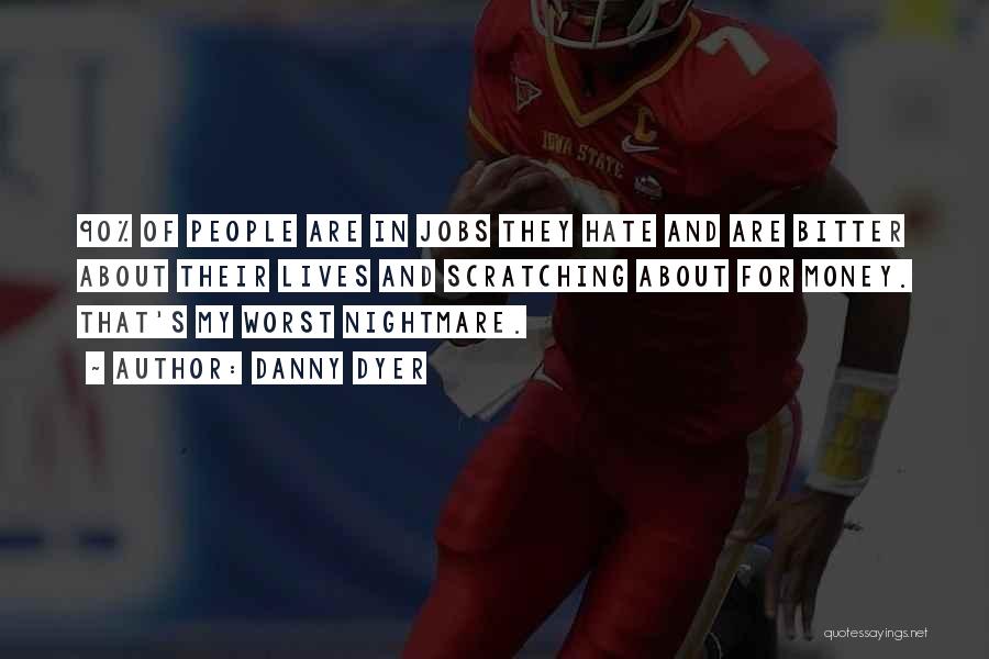 Danny Dyer Quotes: 90% Of People Are In Jobs They Hate And Are Bitter About Their Lives And Scratching About For Money. That's