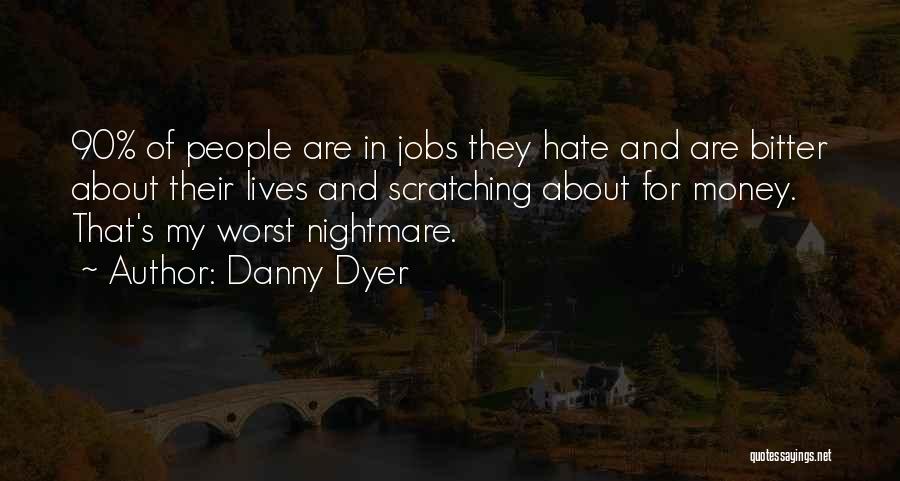 Danny Dyer Quotes: 90% Of People Are In Jobs They Hate And Are Bitter About Their Lives And Scratching About For Money. That's