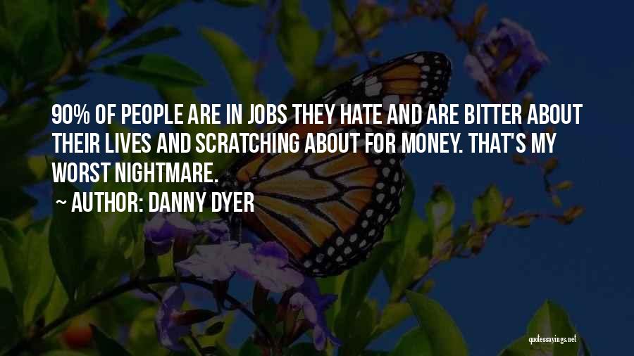 Danny Dyer Quotes: 90% Of People Are In Jobs They Hate And Are Bitter About Their Lives And Scratching About For Money. That's