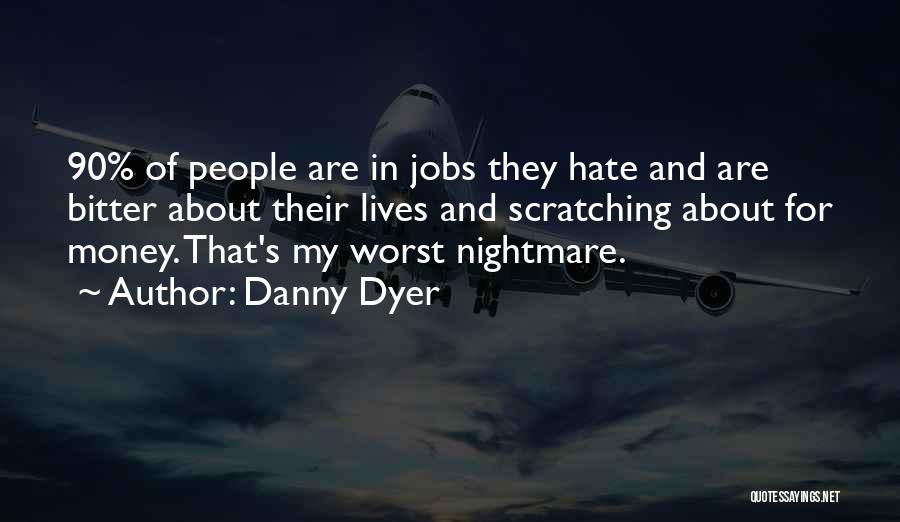 Danny Dyer Quotes: 90% Of People Are In Jobs They Hate And Are Bitter About Their Lives And Scratching About For Money. That's