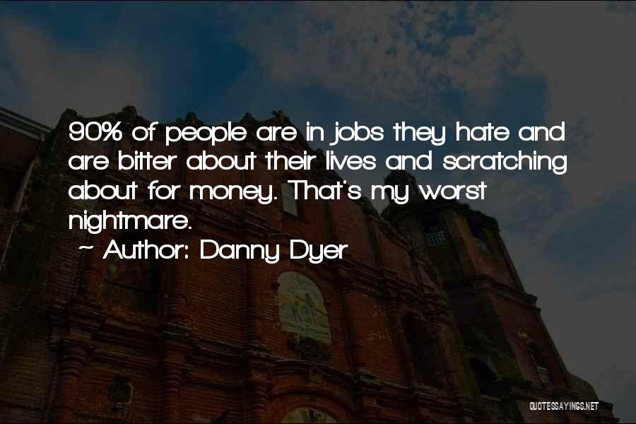 Danny Dyer Quotes: 90% Of People Are In Jobs They Hate And Are Bitter About Their Lives And Scratching About For Money. That's