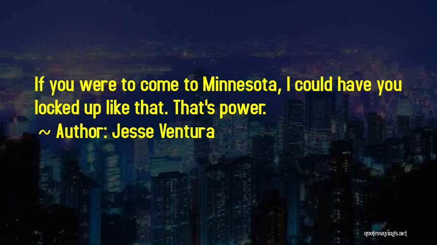 Jesse Ventura Quotes: If You Were To Come To Minnesota, I Could Have You Locked Up Like That. That's Power.