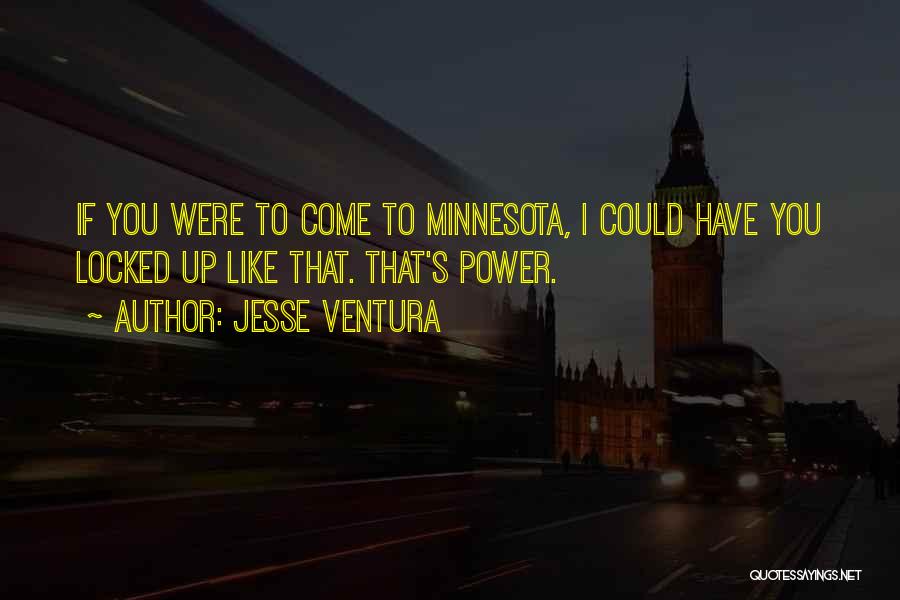 Jesse Ventura Quotes: If You Were To Come To Minnesota, I Could Have You Locked Up Like That. That's Power.