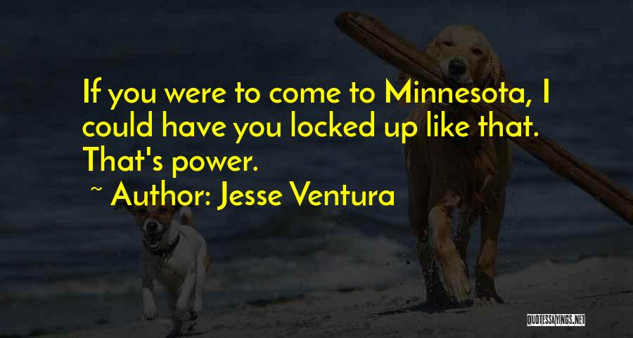 Jesse Ventura Quotes: If You Were To Come To Minnesota, I Could Have You Locked Up Like That. That's Power.