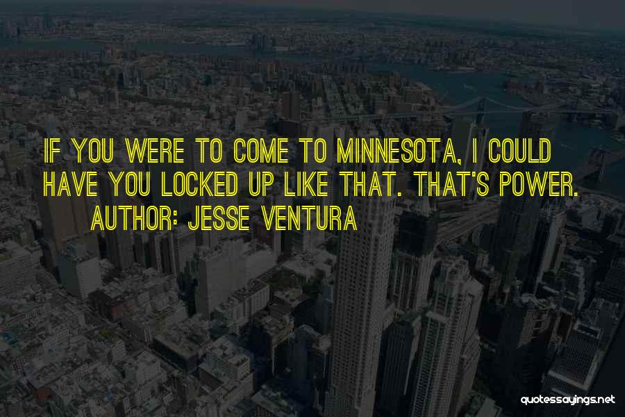 Jesse Ventura Quotes: If You Were To Come To Minnesota, I Could Have You Locked Up Like That. That's Power.