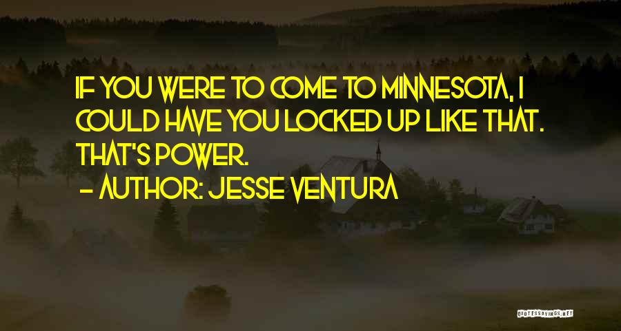 Jesse Ventura Quotes: If You Were To Come To Minnesota, I Could Have You Locked Up Like That. That's Power.
