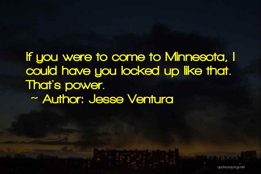 Jesse Ventura Quotes: If You Were To Come To Minnesota, I Could Have You Locked Up Like That. That's Power.