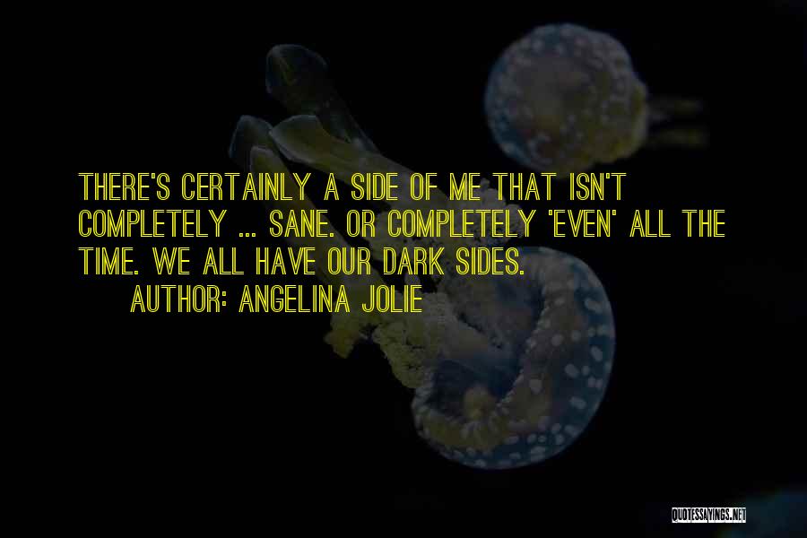 Angelina Jolie Quotes: There's Certainly A Side Of Me That Isn't Completely ... Sane. Or Completely 'even' All The Time. We All Have