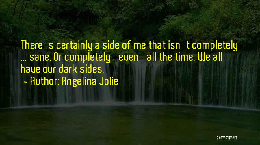 Angelina Jolie Quotes: There's Certainly A Side Of Me That Isn't Completely ... Sane. Or Completely 'even' All The Time. We All Have
