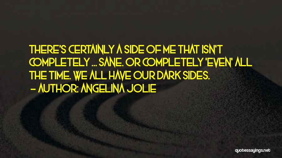 Angelina Jolie Quotes: There's Certainly A Side Of Me That Isn't Completely ... Sane. Or Completely 'even' All The Time. We All Have