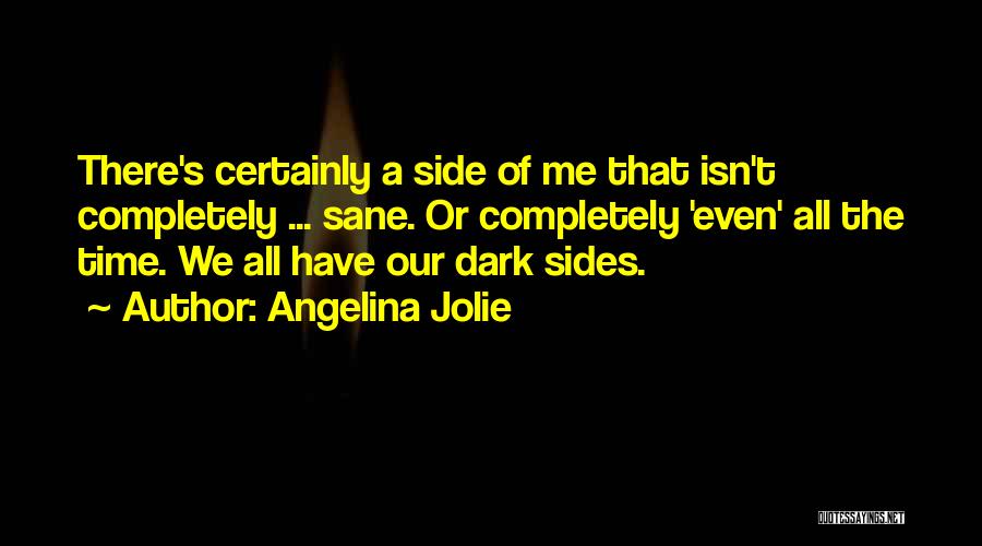 Angelina Jolie Quotes: There's Certainly A Side Of Me That Isn't Completely ... Sane. Or Completely 'even' All The Time. We All Have