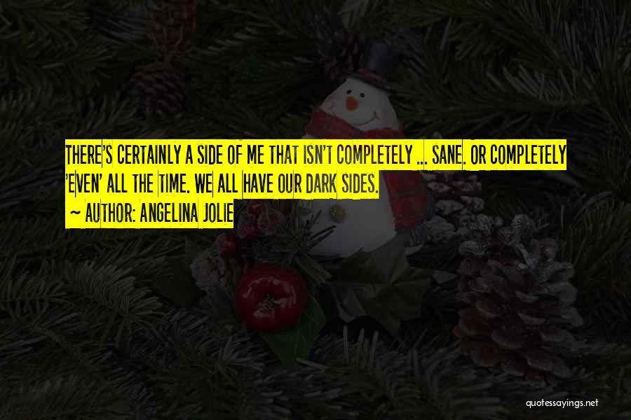 Angelina Jolie Quotes: There's Certainly A Side Of Me That Isn't Completely ... Sane. Or Completely 'even' All The Time. We All Have