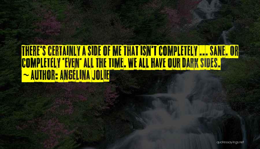 Angelina Jolie Quotes: There's Certainly A Side Of Me That Isn't Completely ... Sane. Or Completely 'even' All The Time. We All Have