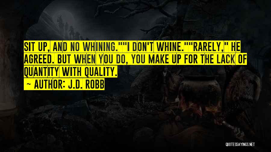 J.D. Robb Quotes: Sit Up, And No Whining.i Don't Whine.rarely, He Agreed. But When You Do, You Make Up For The Lack Of