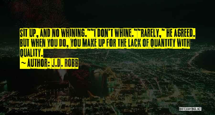 J.D. Robb Quotes: Sit Up, And No Whining.i Don't Whine.rarely, He Agreed. But When You Do, You Make Up For The Lack Of