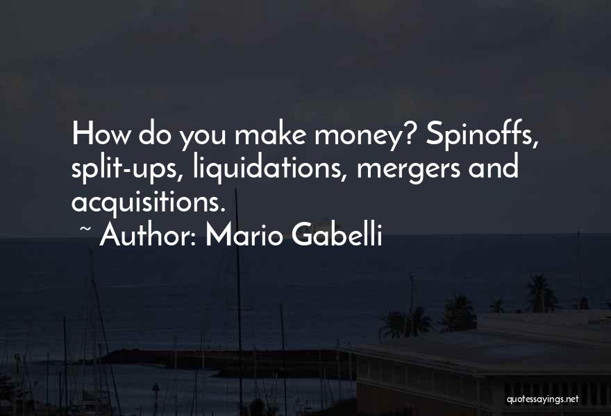 Mario Gabelli Quotes: How Do You Make Money? Spinoffs, Split-ups, Liquidations, Mergers And Acquisitions.