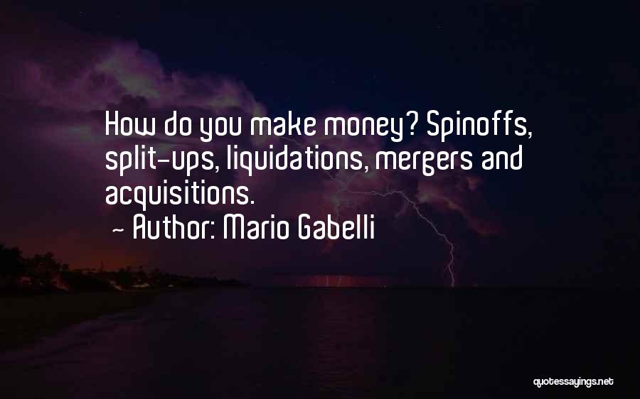 Mario Gabelli Quotes: How Do You Make Money? Spinoffs, Split-ups, Liquidations, Mergers And Acquisitions.