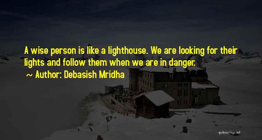 Debasish Mridha Quotes: A Wise Person Is Like A Lighthouse. We Are Looking For Their Lights And Follow Them When We Are In