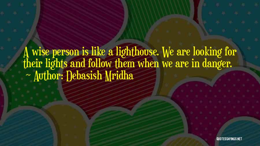 Debasish Mridha Quotes: A Wise Person Is Like A Lighthouse. We Are Looking For Their Lights And Follow Them When We Are In