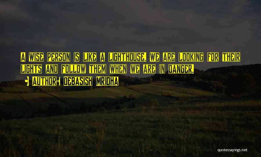 Debasish Mridha Quotes: A Wise Person Is Like A Lighthouse. We Are Looking For Their Lights And Follow Them When We Are In