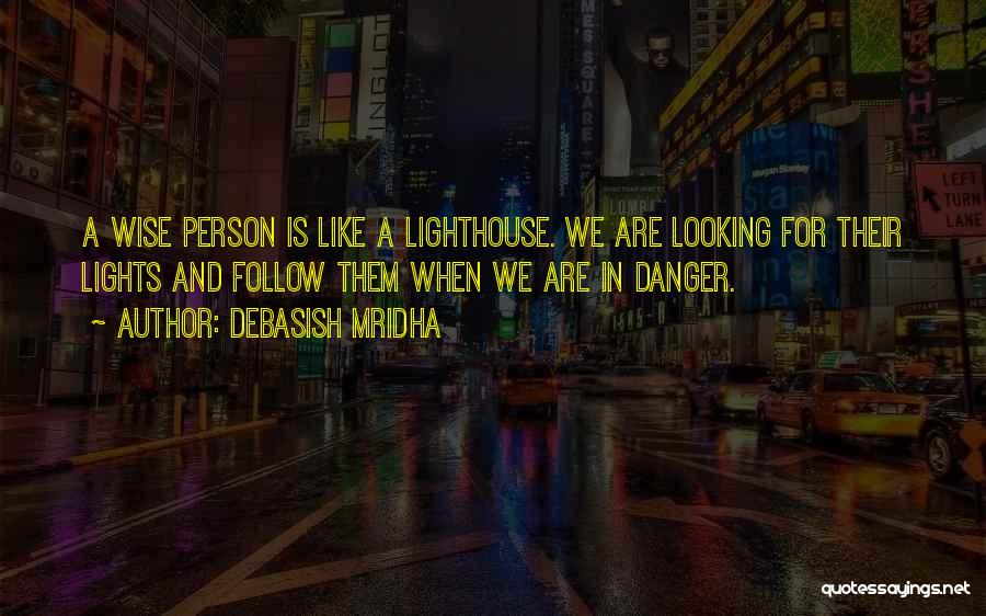 Debasish Mridha Quotes: A Wise Person Is Like A Lighthouse. We Are Looking For Their Lights And Follow Them When We Are In