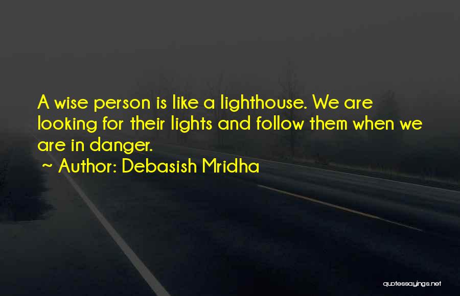 Debasish Mridha Quotes: A Wise Person Is Like A Lighthouse. We Are Looking For Their Lights And Follow Them When We Are In