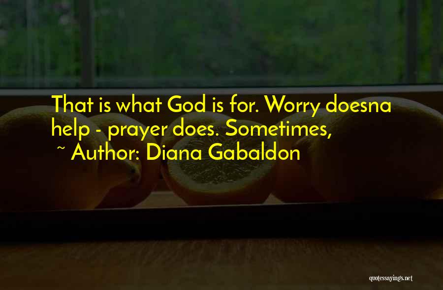 Diana Gabaldon Quotes: That Is What God Is For. Worry Doesna Help - Prayer Does. Sometimes,