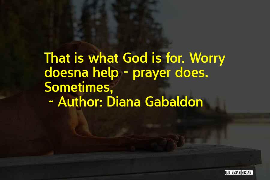 Diana Gabaldon Quotes: That Is What God Is For. Worry Doesna Help - Prayer Does. Sometimes,