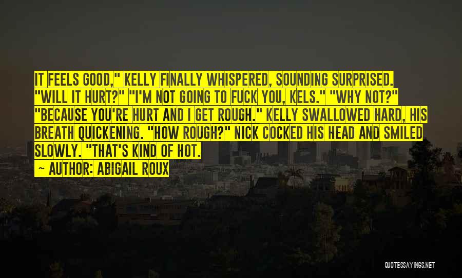 Abigail Roux Quotes: It Feels Good, Kelly Finally Whispered, Sounding Surprised. Will It Hurt? I'm Not Going To Fuck You, Kels. Why Not?