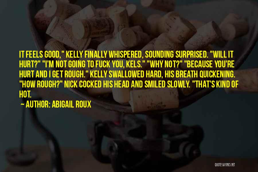 Abigail Roux Quotes: It Feels Good, Kelly Finally Whispered, Sounding Surprised. Will It Hurt? I'm Not Going To Fuck You, Kels. Why Not?