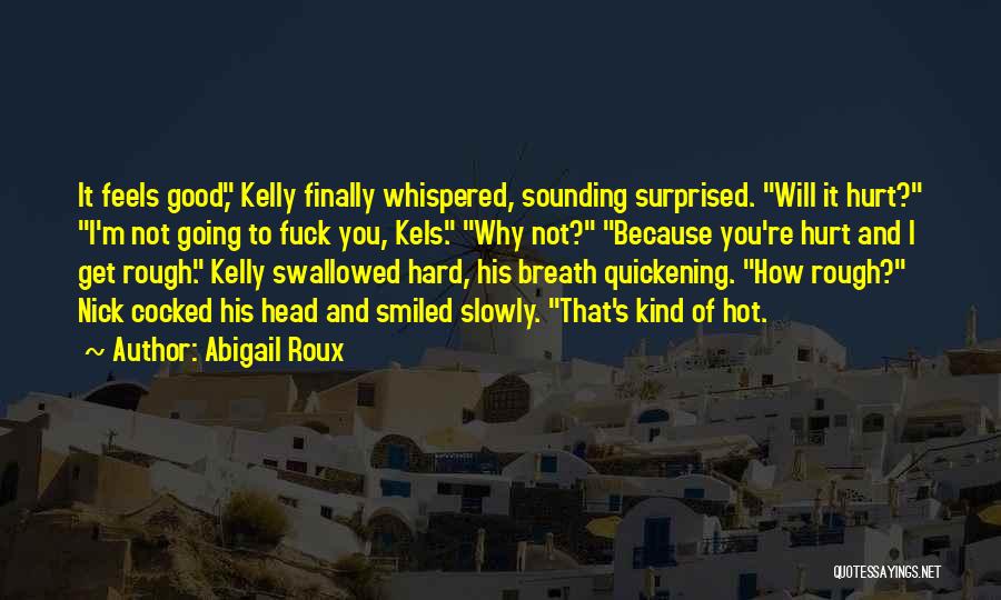 Abigail Roux Quotes: It Feels Good, Kelly Finally Whispered, Sounding Surprised. Will It Hurt? I'm Not Going To Fuck You, Kels. Why Not?