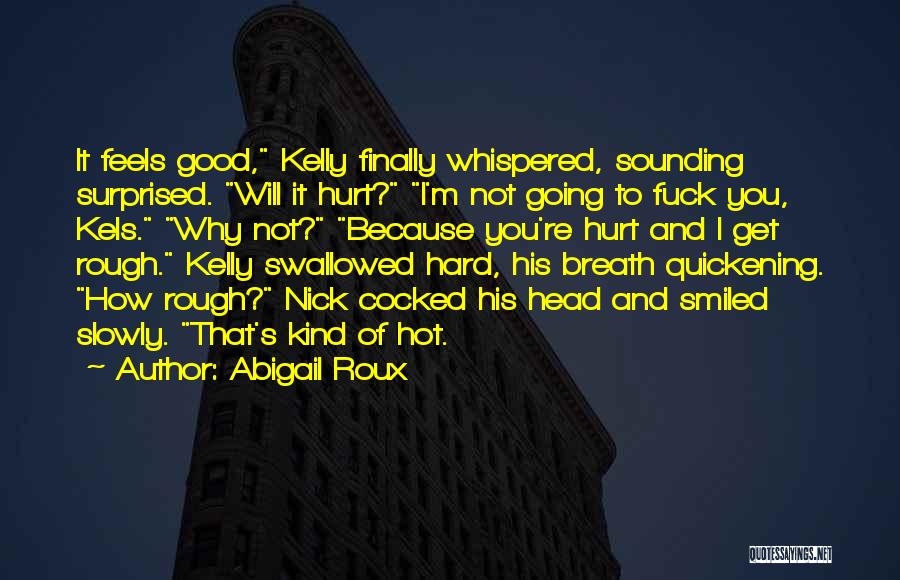 Abigail Roux Quotes: It Feels Good, Kelly Finally Whispered, Sounding Surprised. Will It Hurt? I'm Not Going To Fuck You, Kels. Why Not?