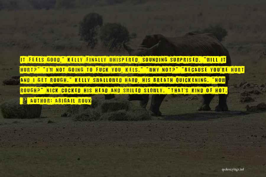 Abigail Roux Quotes: It Feels Good, Kelly Finally Whispered, Sounding Surprised. Will It Hurt? I'm Not Going To Fuck You, Kels. Why Not?