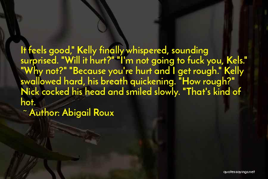 Abigail Roux Quotes: It Feels Good, Kelly Finally Whispered, Sounding Surprised. Will It Hurt? I'm Not Going To Fuck You, Kels. Why Not?