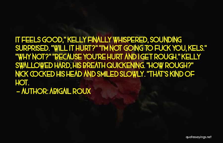 Abigail Roux Quotes: It Feels Good, Kelly Finally Whispered, Sounding Surprised. Will It Hurt? I'm Not Going To Fuck You, Kels. Why Not?