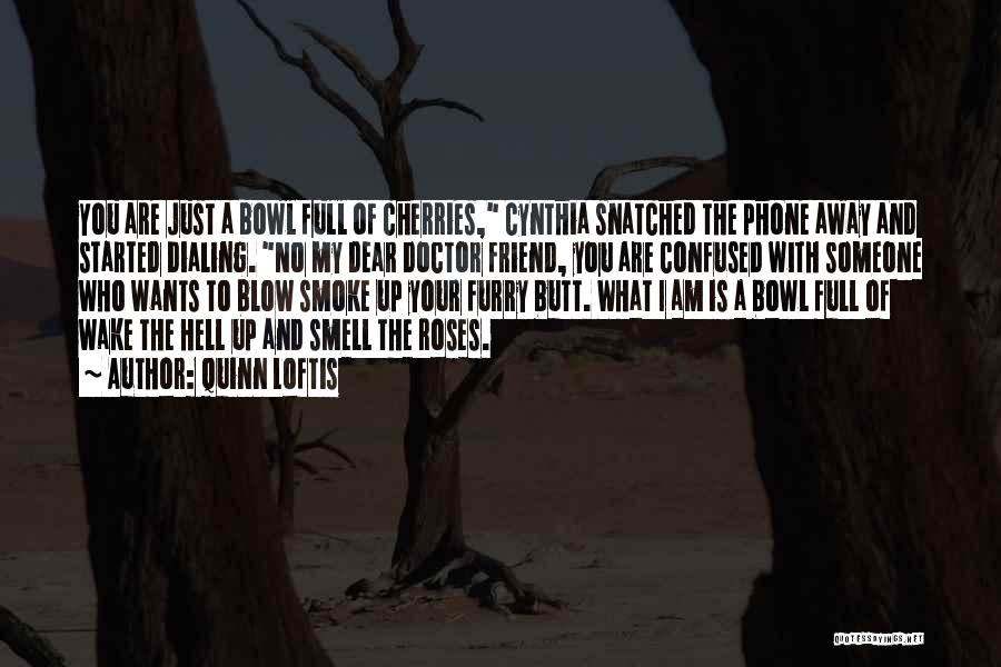 Quinn Loftis Quotes: You Are Just A Bowl Full Of Cherries, Cynthia Snatched The Phone Away And Started Dialing. No My Dear Doctor