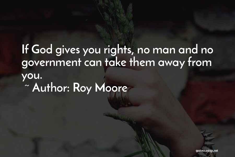Roy Moore Quotes: If God Gives You Rights, No Man And No Government Can Take Them Away From You.