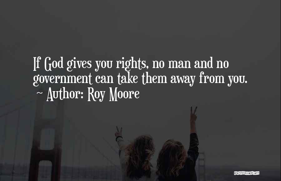 Roy Moore Quotes: If God Gives You Rights, No Man And No Government Can Take Them Away From You.