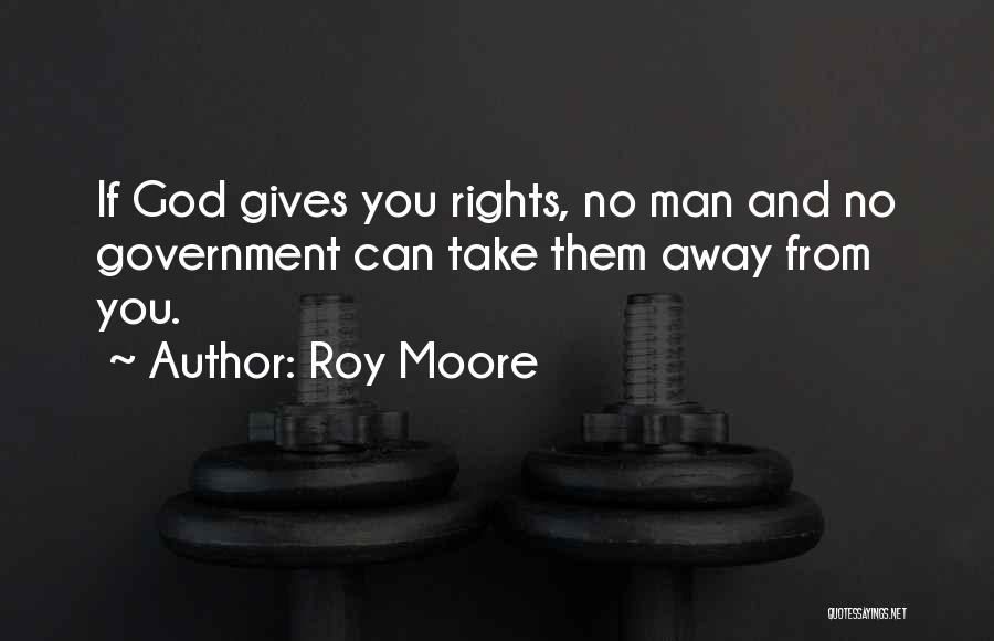 Roy Moore Quotes: If God Gives You Rights, No Man And No Government Can Take Them Away From You.
