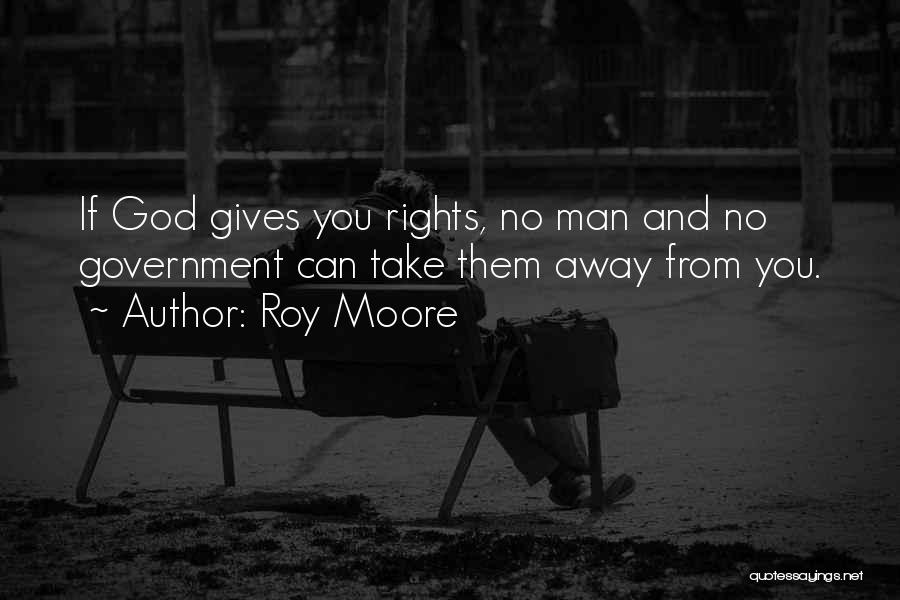 Roy Moore Quotes: If God Gives You Rights, No Man And No Government Can Take Them Away From You.