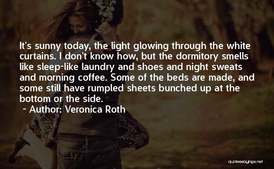 Veronica Roth Quotes: It's Sunny Today, The Light Glowing Through The White Curtains. I Don't Know How, But The Dormitory Smells Like Sleep-like