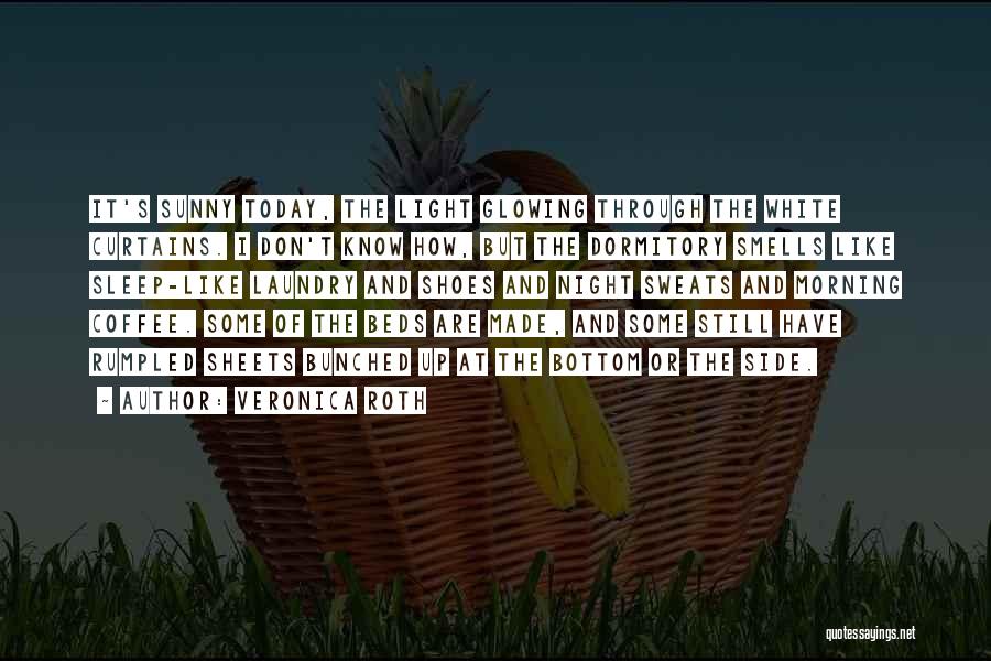 Veronica Roth Quotes: It's Sunny Today, The Light Glowing Through The White Curtains. I Don't Know How, But The Dormitory Smells Like Sleep-like