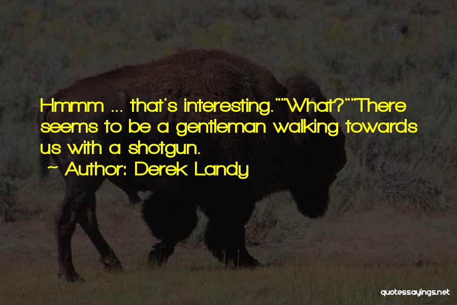 Derek Landy Quotes: Hmmm ... That's Interesting.what?there Seems To Be A Gentleman Walking Towards Us With A Shotgun.