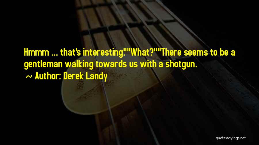 Derek Landy Quotes: Hmmm ... That's Interesting.what?there Seems To Be A Gentleman Walking Towards Us With A Shotgun.