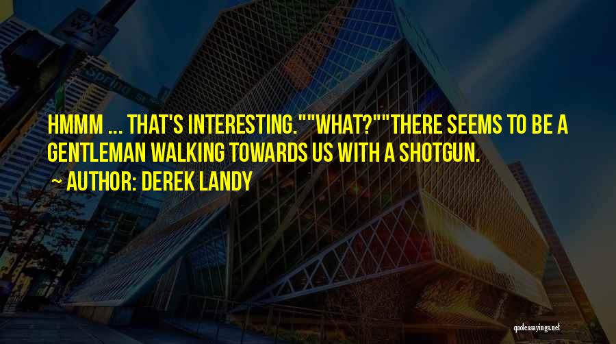 Derek Landy Quotes: Hmmm ... That's Interesting.what?there Seems To Be A Gentleman Walking Towards Us With A Shotgun.