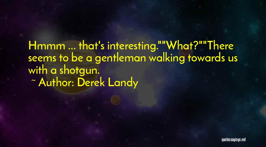 Derek Landy Quotes: Hmmm ... That's Interesting.what?there Seems To Be A Gentleman Walking Towards Us With A Shotgun.